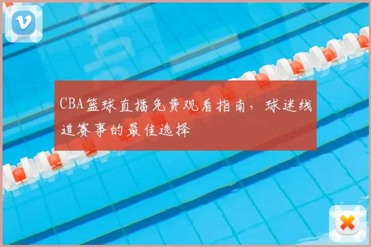CBA篮球直播免费观看指南,球迷线追赛事的最佳选择