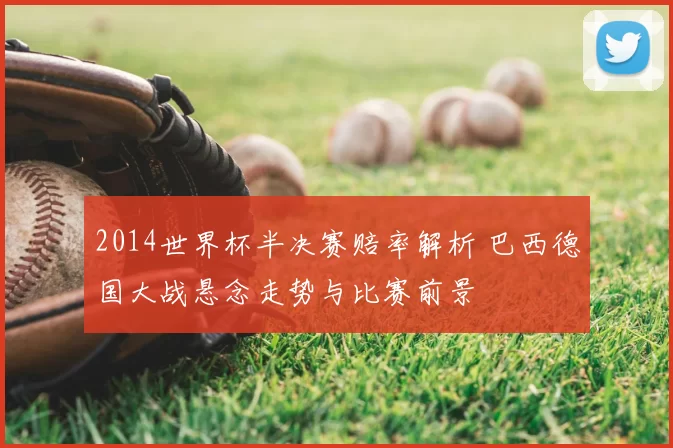 2014世界杯半决赛赔率解析 巴西德国大战悬念走势与比赛前景