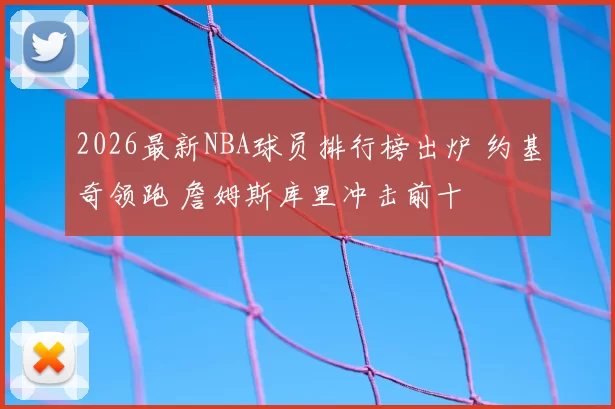 2026最新NBA球员排行榜出炉 约基奇领跑 詹姆斯库里冲击前十