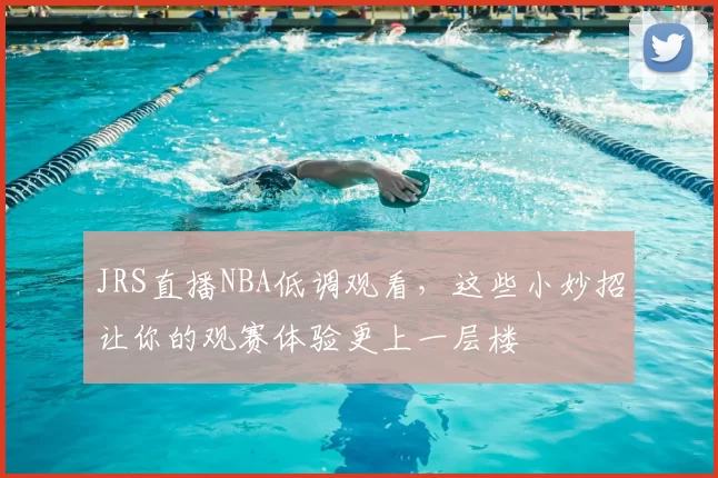 JRS直播NBA低调观看,这些小妙招让你的观赛体验更上一层楼