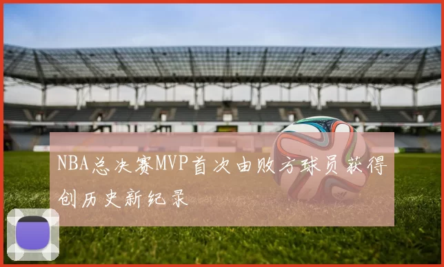 NBA总决赛MVP首次由败方球员获得创历史新纪录