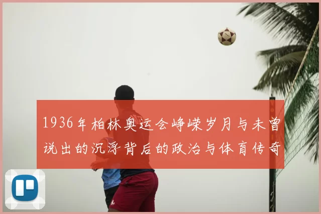 1936年柏林奥运会峥嵘岁月与未曾说出的沉浮背后的政治与体育传奇