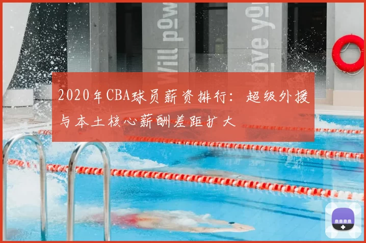 2020年CBA球员薪资排行：超级外援与本土核心薪酬差距扩大