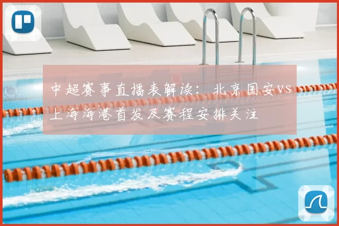 中超赛事直播表解读:北京国安vs上海海港首发及赛程安排关注