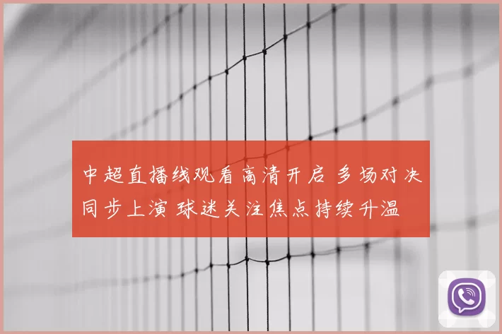 中超直播线观看高清开启 多场对决同步上演 球迷关注焦点持续升温