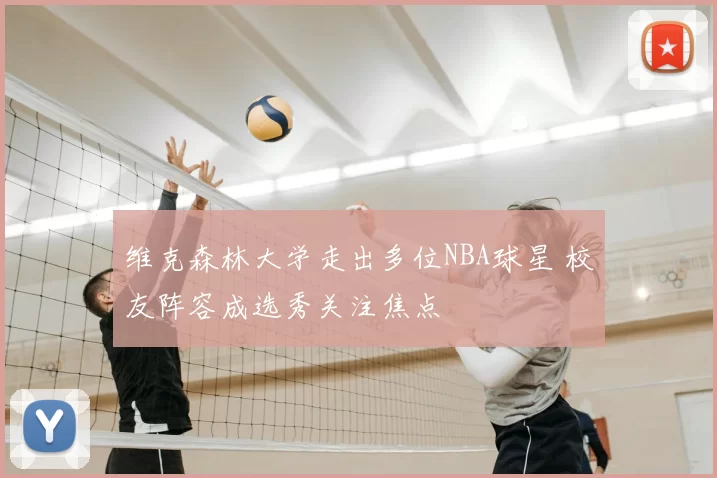 维克森林大学走出多位NBA球星 校友阵容成选秀关注焦点