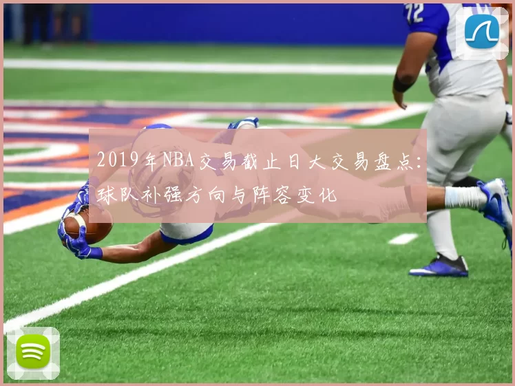 2019年NBA交易截止日大交易盘点：球队补强方向与阵容变化