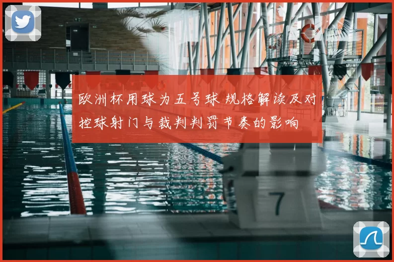 欧洲杯用球为五号球 规格解读及对控球射门与裁判判罚节奏的影响