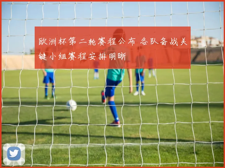 欧洲杯第二轮赛程公布 各队备战关键小组赛程安排明晰